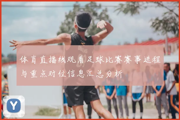 体育直播线观看足球比赛赛事进程与重点对位信息汇总分析
