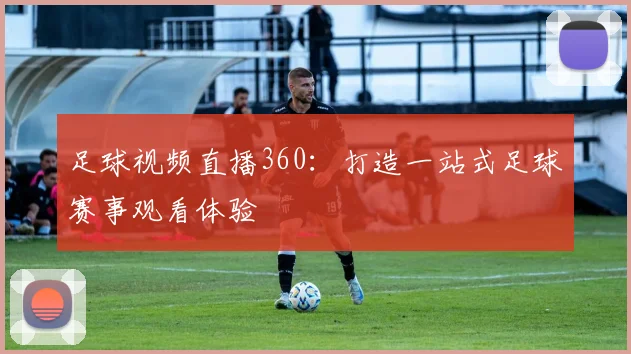 足球视频直播360：打造一站式足球赛事观看体验