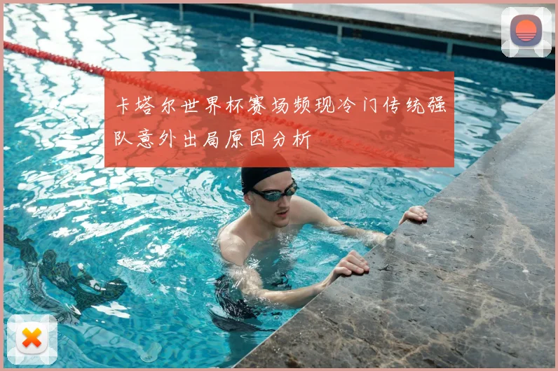 卡塔尔世界杯赛场频现冷门传统强队意外出局原因分析