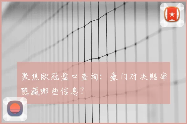 聚焦欧冠盘口查询：豪门对决赔率隐藏哪些信息？
