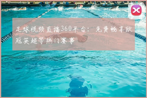 足球视频直播360平台：免费畅享欧冠英超等热门赛事