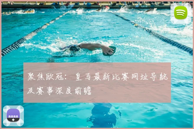 聚焦欧冠：皇马最新比赛网址导航及赛事深度前瞻