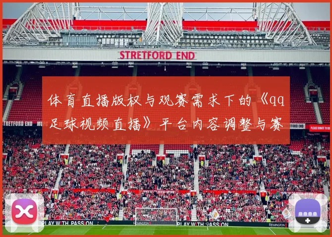 体育直播版权与观赛需求下的《qq足球视频直播》平台内容调整与赛事覆盖变动影响分析