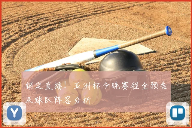 锁定直播!亚洲杯今晚赛程全预告及球队阵容分析