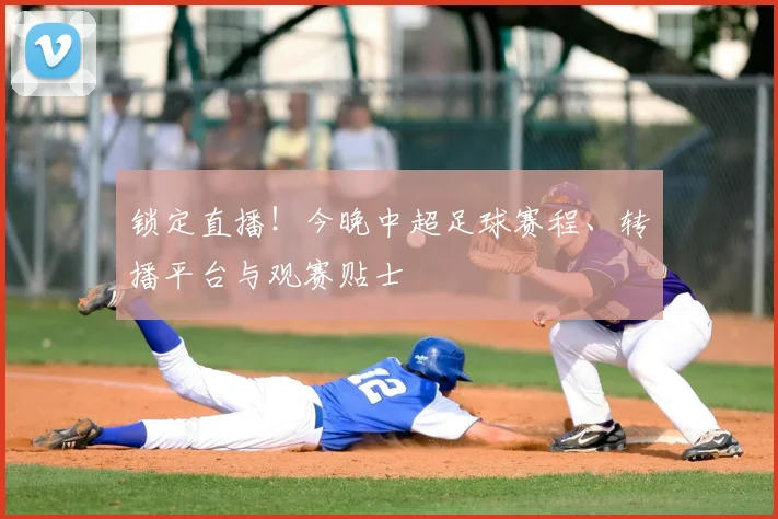 锁定直播!今晚中超足球赛程、转播平台与观赛贴士