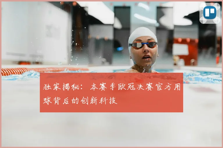 独家揭秘：本赛季欧冠决赛官方用球背后的创新科技